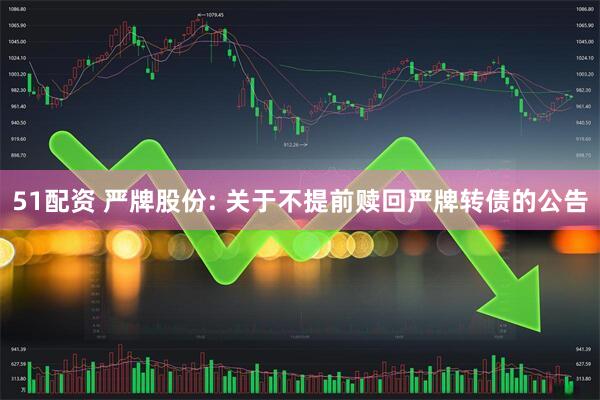 51配资 严牌股份: 关于不提前赎回严牌转债的公告