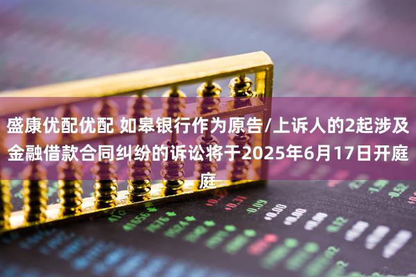 盛康优配优配 如皋银行作为原告/上诉人的2起涉及金融借款合同纠纷的诉讼将于2025年6月17日开庭