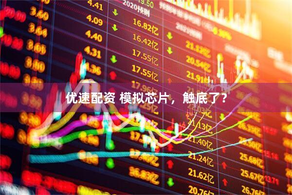 优速配资 模拟芯片，触底了？
