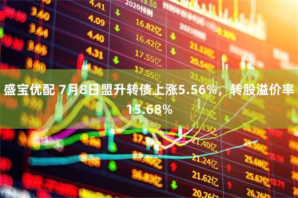 盛宝优配 7月8日盟升转债上涨5.56%，转股溢价率15.68%