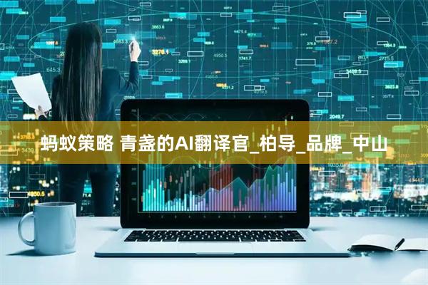 蚂蚁策略 青盏的AI翻译官_柏导_品牌_中山