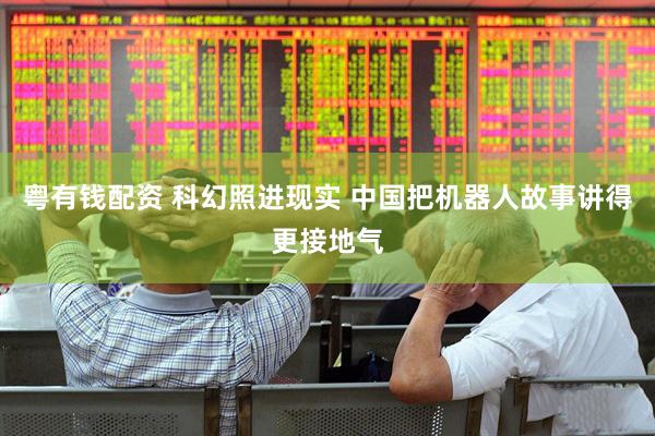 粤有钱配资 科幻照进现实 中国把机器人故事讲得更接地气