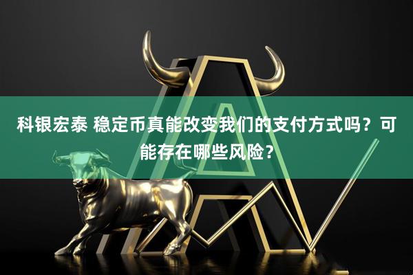 科银宏泰 稳定币真能改变我们的支付方式吗？可能存在哪些风险？