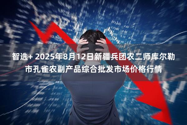 智选+ 2025年8月12日新疆兵团农二师库尔勒市孔雀农副产品综合批发市场价格行情