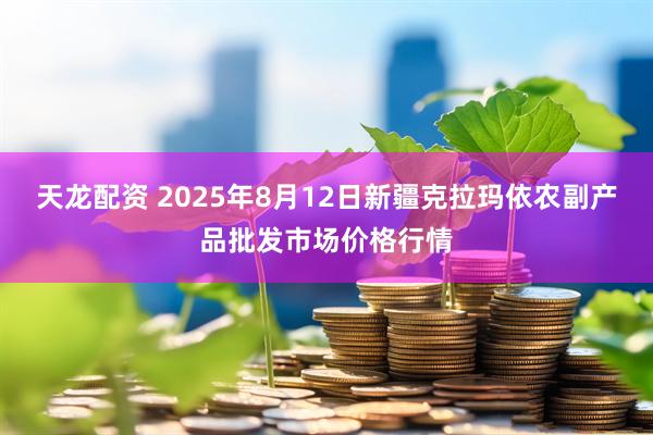 天龙配资 2025年8月12日新疆克拉玛依农副产品批发市场价格行情