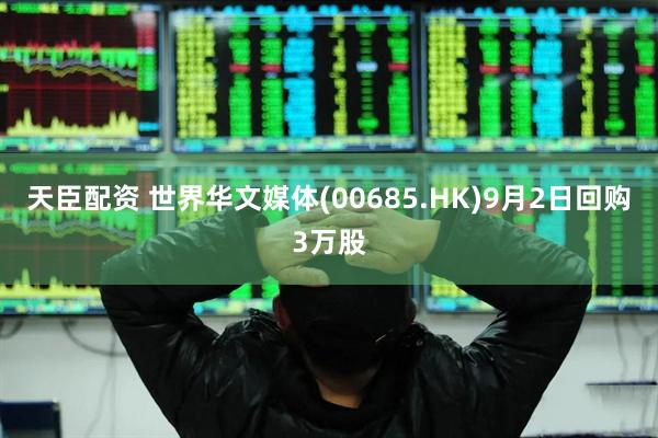 天臣配资 世界华文媒体(00685.HK)9月2日回购3万股