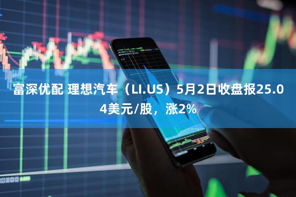 富深优配 理想汽车（LI.US）5月2日收盘报25.04美元/股，涨2%