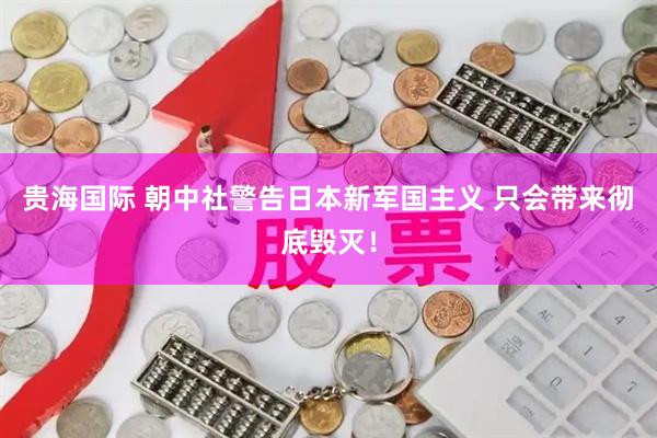 贵海国际 朝中社警告日本新军国主义 只会带来彻底毁灭！
