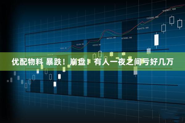 优配物料 暴跌!崩盘!有人一夜之间亏好几万