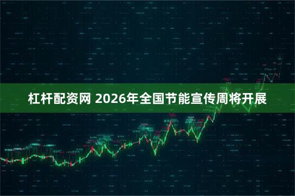 杠杆配资网 2026年全国节能宣传周将开展