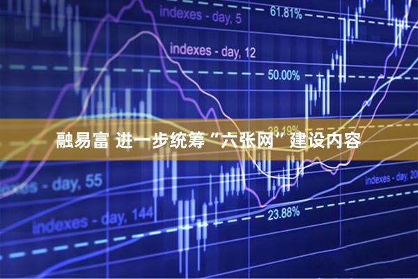 融易富 进一步统筹“六张网”建设内容